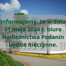 OGŁOSZENIE biuro Nadleśnictwa Podanin nieczynne w dniu 31.05.2024 r.